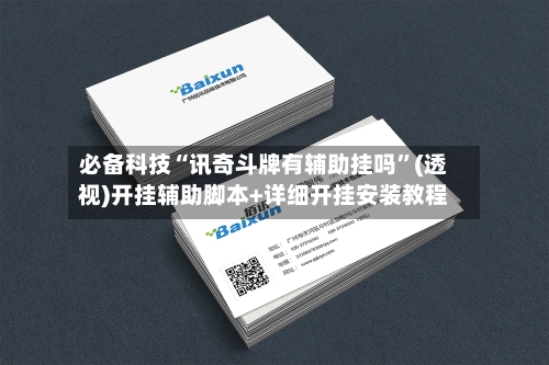 必备科技“讯奇斗牌有辅助挂吗	”(透视)开挂辅助脚本+详细开挂安装教程-第3张图片