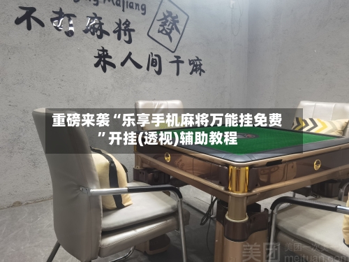 重磅来袭“乐享手机麻将万能挂免费	”开挂(透视)辅助教程-第1张图片