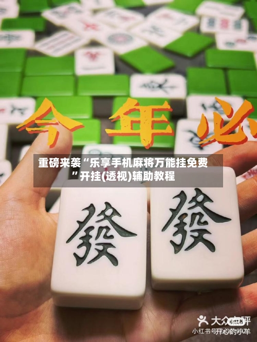 重磅来袭“乐享手机麻将万能挂免费”开挂(透视)辅助教程-第3张图片