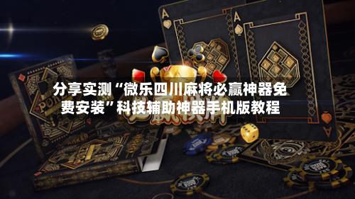 分享实测“微乐四川麻将必赢神器免费安装”科技辅助神器手机版教程-第2张图片