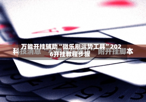 万能开挂辅助“微乐刷运势工具”2026开挂教程步骤-第2张图片
