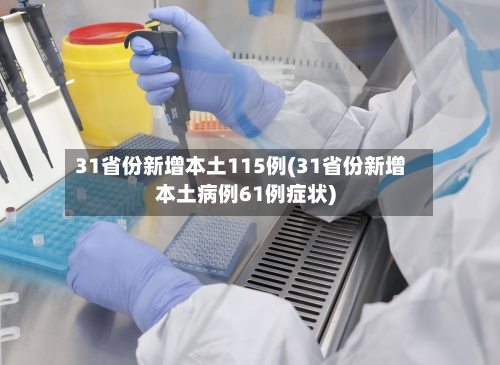 31省份新增本土115例(31省份新增本土病例61例症状)-第2张图片