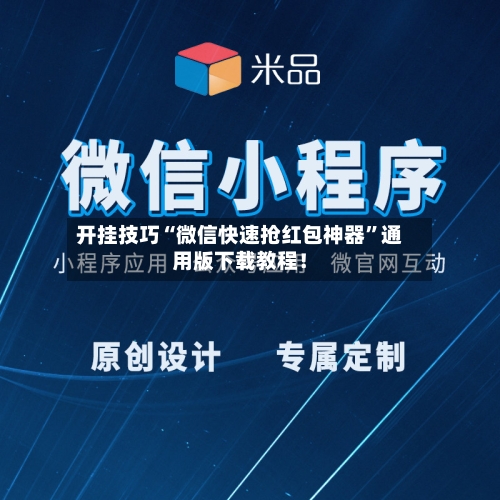 开挂技巧“微信快速抢红包神器	”通用版下载教程！-第1张图片