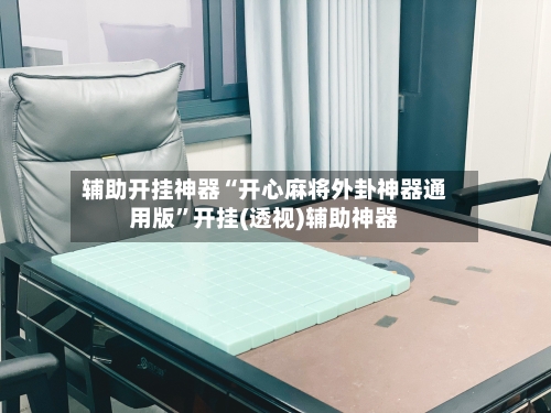 辅助开挂神器“开心麻将外卦神器通用版	”开挂(透视)辅助神器-第1张图片