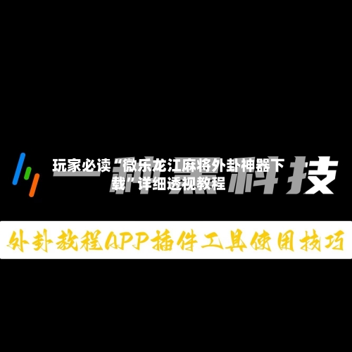 玩家必读“微乐龙江麻将外卦神器下载	”详细透视教程-第2张图片