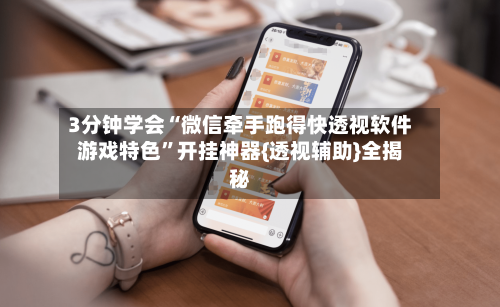 3分钟学会“微信牵手跑得快透视软件游戏特色	”开挂神器{透视辅助}全揭秘-第1张图片