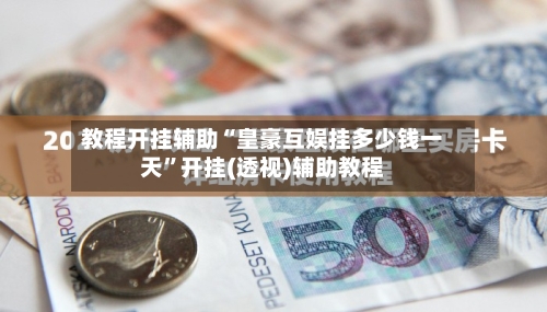 教程开挂辅助“皇豪互娱挂多少钱一天”开挂(透视)辅助教程-第2张图片