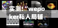 实测!“wepoker私人局辅助作弊挂透视挂”详细教程辅助工具-第1张图片