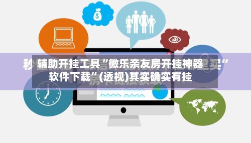 辅助开挂工具“微乐亲友房开挂神器软件下载”(透视)其实确实有挂-第2张图片