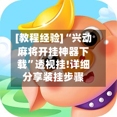 [教程经验]“兴动麻将开挂神器下载	”透视挂!详细分享装挂步骤-第1张图片