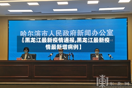 【黑龙江最新疫情通报,黑龙江最新疫情最新增病例】-第1张图片