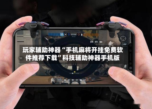 玩家辅助神器“手机麻将开挂免费软件推荐下载”科技辅助神器手机版-第1张图片