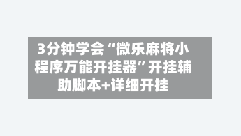 3分钟学会“微乐麻将小程序万能开挂器”开挂辅助脚本+详细开挂-第1张图片