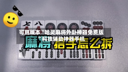可用版本“哈灵麻将外卦神器免费版	”科技辅助神器手机-第1张图片