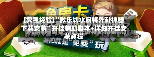 [教程经验]“微乐划水麻将外卦神器下载安装”开挂辅助脚本+详细开挂安装教程-第3张图片