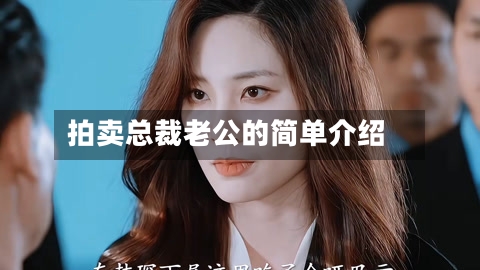 拍卖总裁老公的简单介绍-第2张图片