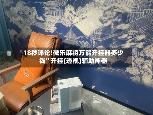 18秒详论!微乐麻将万能开挂器多少钱	”开挂(透视)辅助神器-第2张图片