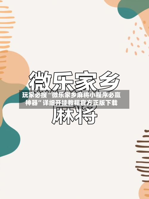 玩家必搜“微乐家乡麻将小程序必赢神器	”详细开挂教程官方正版下载-第3张图片