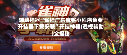 辅助神器“雀神广东麻将小程序免费开挂器下载安装	”开挂神器{透视辅助}全揭秘-第1张图片
