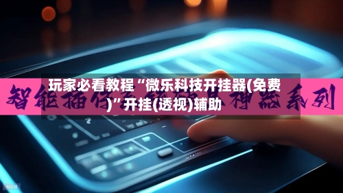 玩家必看教程“微乐科技开挂器(免费)”开挂(透视)辅助-第1张图片