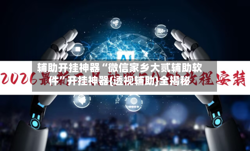 辅助开挂神器“微信家乡大贰辅助软件”开挂神器{透视辅助}全揭秘-第2张图片