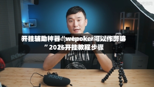 开挂辅助神器“wepoker可以作弊嘛”2026开挂教程步骤-第1张图片