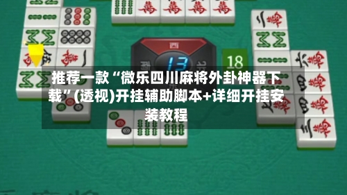 推荐一款“微乐四川麻将外卦神器下载	”(透视)开挂辅助脚本+详细开挂安装教程-第2张图片