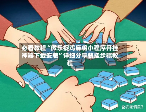 必看教程“微乐捉鸡麻将小程序开挂神器下载安装”详细分享装挂步骤教程-第3张图片