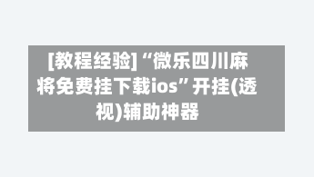 [教程经验]“微乐四川麻将免费挂下载ios	”开挂(透视)辅助神器-第1张图片
