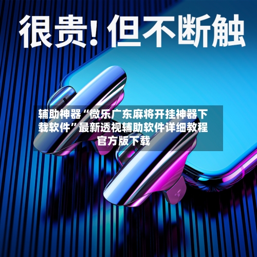辅助神器“微乐广东麻将开挂神器下载软件	”最新透视辅助软件详细教程官方版下载-第2张图片