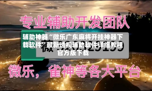 辅助神器“微乐广东麻将开挂神器下载软件”最新透视辅助软件详细教程官方版下载-第1张图片