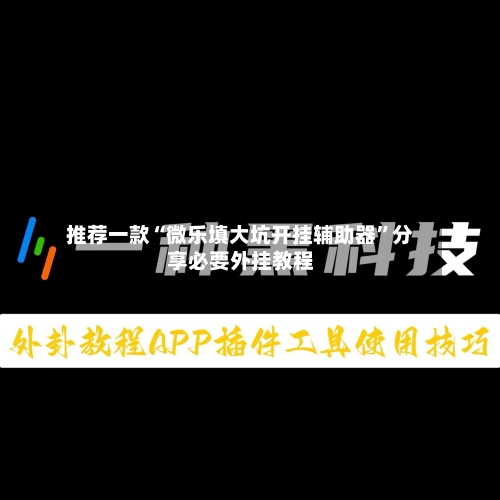 推荐一款“微乐填大坑开挂辅助器	”分享必要外挂教程-第1张图片