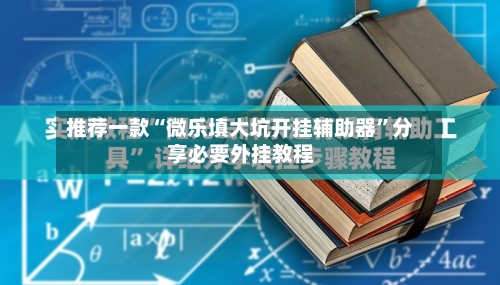 推荐一款“微乐填大坑开挂辅助器”分享必要外挂教程-第2张图片