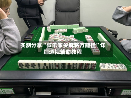 实测分享“微乐家乡麻将万能挂”详细透视辅助教程-第1张图片