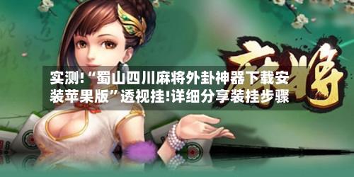 实测!“蜀山四川麻将外卦神器下载安装苹果版	”透视挂!详细分享装挂步骤-第1张图片