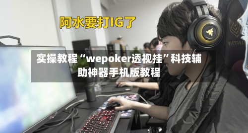 实操教程“wepoker透视挂	”科技辅助神器手机版教程-第1张图片