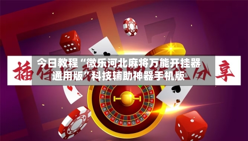 今日教程“微乐河北麻将万能开挂器通用版	”科技辅助神器手机版-第2张图片