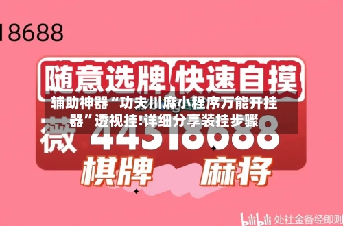 辅助神器“功夫川麻小程序万能开挂器	”透视挂!详细分享装挂步骤-第1张图片