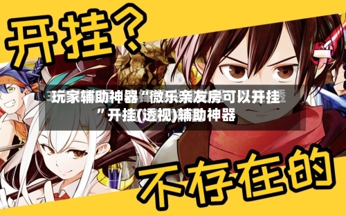 玩家辅助神器“微乐亲友房可以开挂”开挂(透视)辅助神器-第1张图片