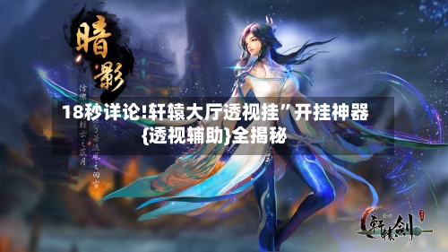 18秒详论!轩辕大厅透视挂”开挂神器{透视辅助}全揭秘-第2张图片