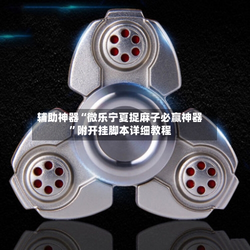 辅助神器“微乐宁夏捉麻子必赢神器	”附开挂脚本详细教程-第2张图片