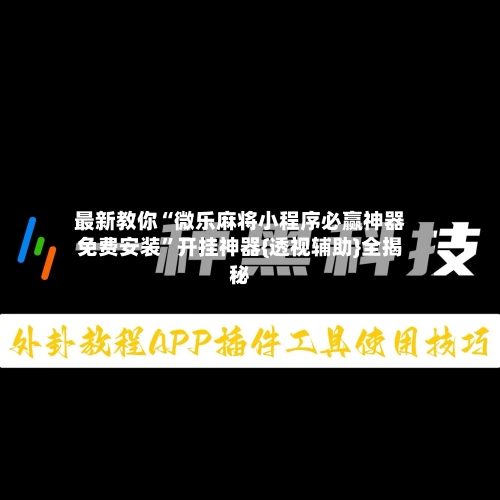 最新教你“微乐麻将小程序必赢神器免费安装	”开挂神器{透视辅助}全揭秘-第2张图片
