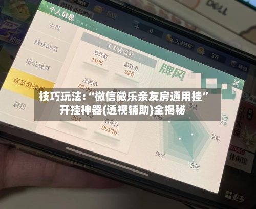 技巧玩法:“微信微乐亲友房通用挂	”开挂神器{透视辅助}全揭秘-第3张图片