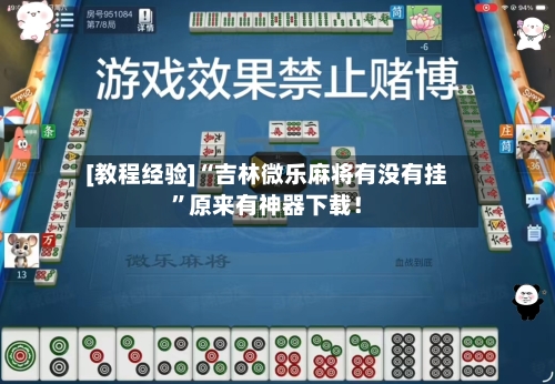 [教程经验]“吉林微乐麻将有没有挂”原来有神器下载！-第2张图片