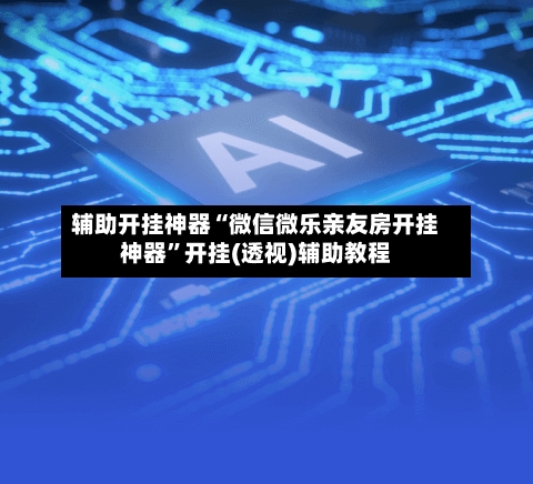 辅助开挂神器“微信微乐亲友房开挂神器	”开挂(透视)辅助教程-第1张图片