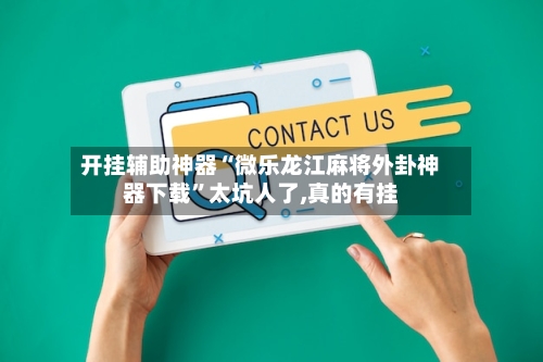 开挂辅助神器“微乐龙江麻将外卦神器下载”太坑人了,真的有挂-第1张图片