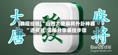 [教程经验]“山西大唐麻将外卦神器”透视挂!详细分享装挂步骤-第1张图片