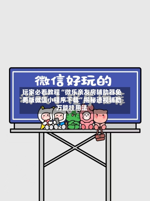 玩家必看教程“微乐亲友房辅助器免费版微信小程序下载”揭秘透视辅助万能挂用法-第3张图片