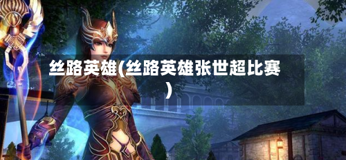 丝路英雄(丝路英雄张世超比赛)-第2张图片