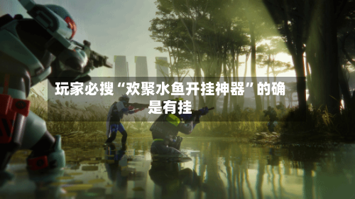 玩家必搜“欢聚水鱼开挂神器	”的确是有挂-第1张图片